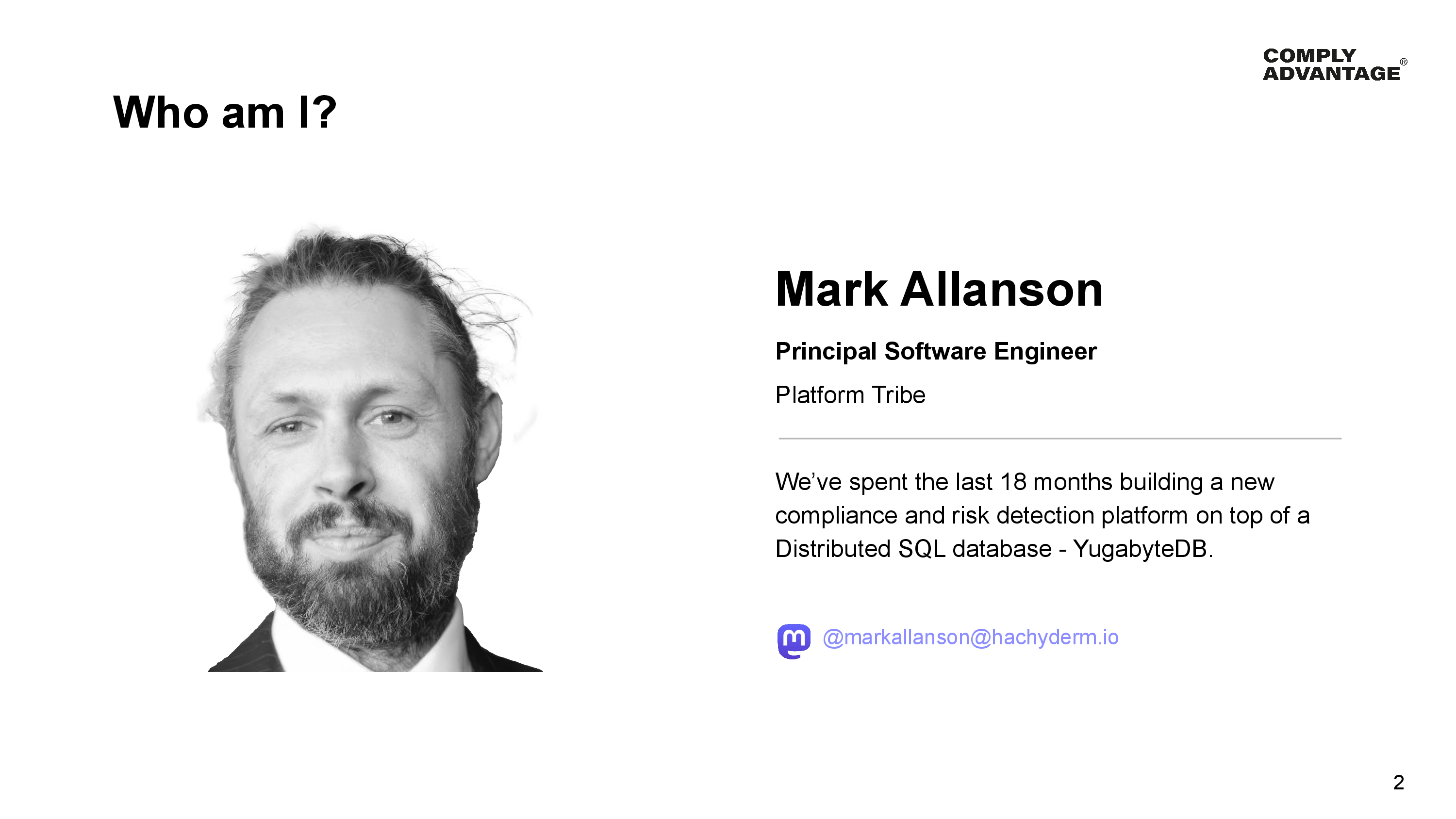 Who am 1? A Mark Allanson - Principal Software Engineer - Platform Tribe. We’ve spent the last 18 months building a new compliance and risk detection platform on top of a Distributed SQL database - YugabyteDB. Mastodon: @markallanson@hachyderm.io